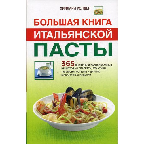 Большая книга итальянской пасты: 365 быстрых и разнообразных рецептов из спагетти, букатини, таглиони, ротелле и других макаронных изделий