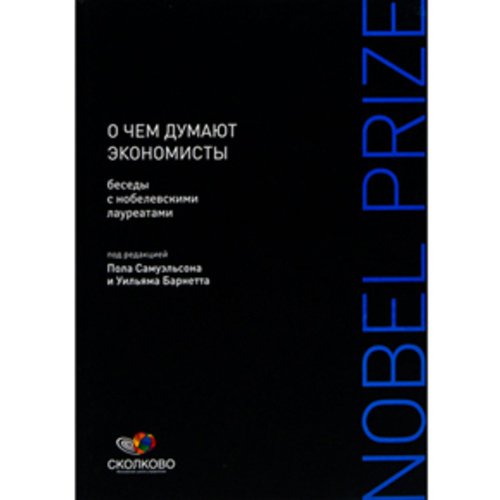 О чем думают экономисты. Беседы с нобелевскими лауреатами