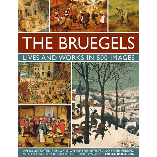 

Nigel Rodgers. The Bruegels: Lives and Works in 500 Images