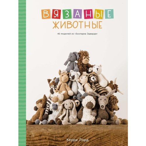

Керри Лорд. Вязаные животные. 40 моделей из "Зоопарка Эдварда"